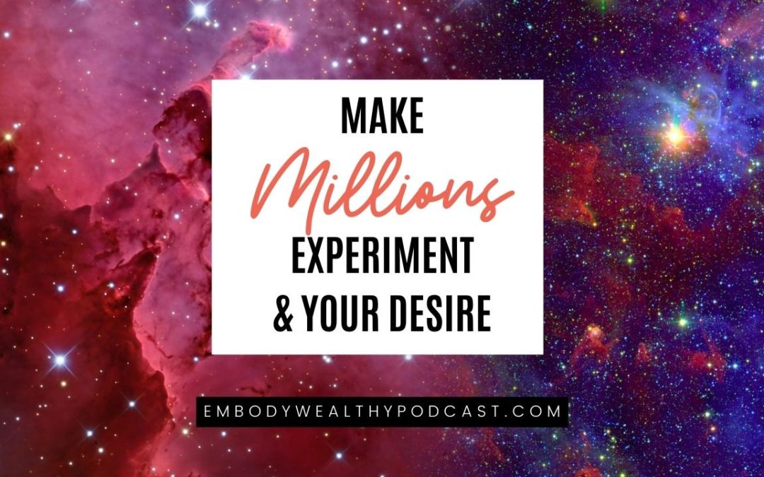 Make Millions Experiment & Your Desire - Embody Wealthy Podcast #12