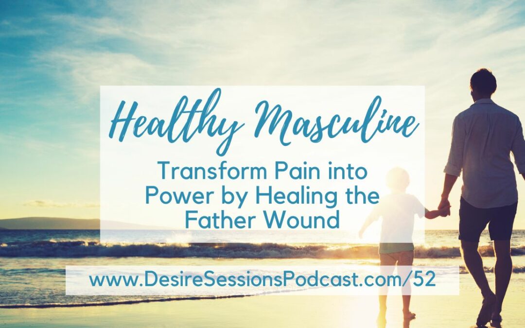 Healthy Masculine Energy: Transform Pain into Power by Healing the Father Wound #52
